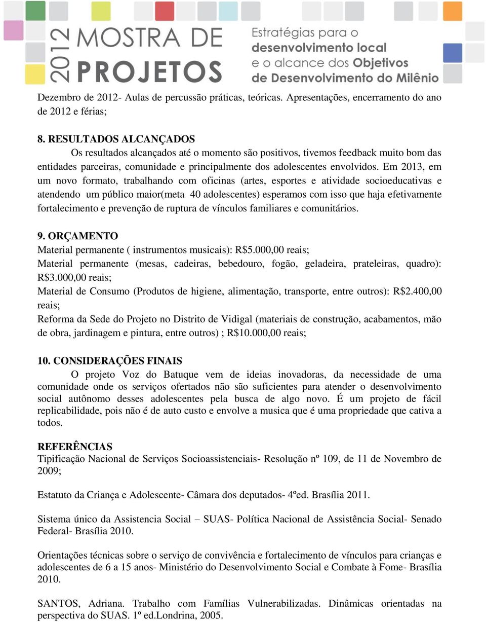 Em 2013, em um novo formato, trabalhando com oficinas (artes, esportes e atividade socioeducativas e atendendo um público maior(meta 40 adolescentes) esperamos com isso que haja efetivamente