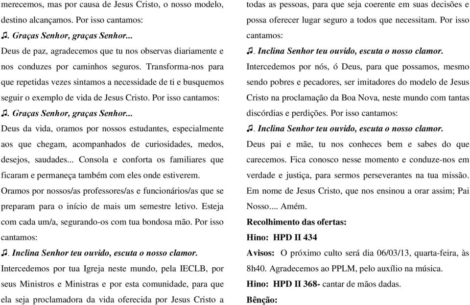 Transforma-nos para que repetidas vezes sintamos a necessidade de ti e busquemos seguir o exemplo de vida de Jesus Cristo. Por isso cantamos:. Graças Senhor, graças Senhor.