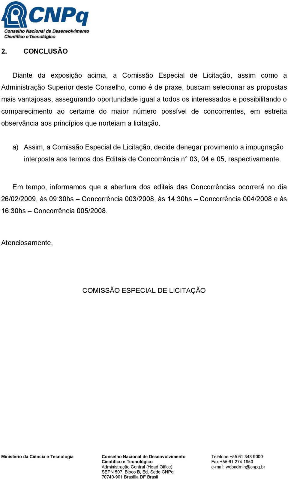 licitação. a) Assim, a Comissão Especial de Licitação, decide denegar provimento a impugnação interposta aos termos dos Editais de Concorrência n 03, 04 e 05, respectivamente.