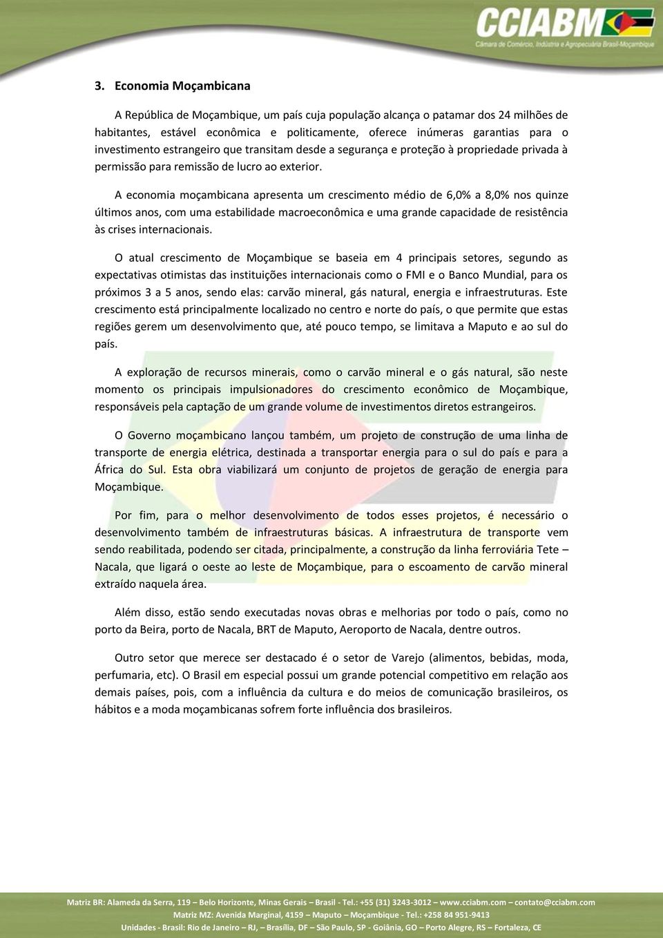 A economia moçambicana apresenta um crescimento médio de 6,0% a 8,0% nos quinze últimos anos, com uma estabilidade macroeconômica e uma grande capacidade de resistência às crises internacionais.