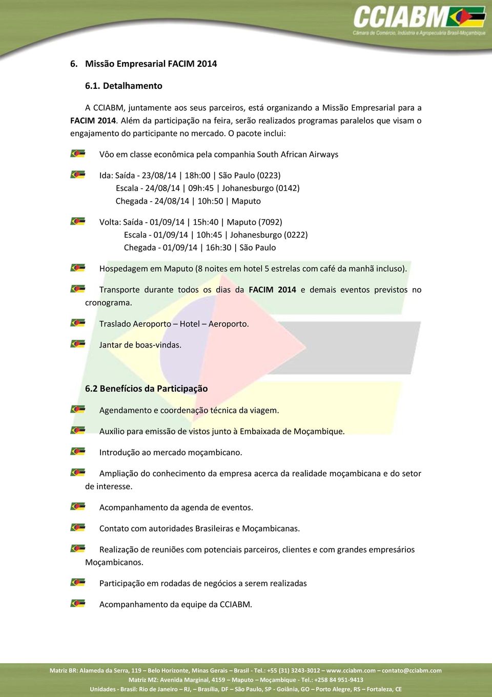 O pacote inclui: Vôo em classe econômica pela companhia South African Airways Ida: Saída - 23/08/14 18h:00 São Paulo (0223) Escala - 24/08/14 09h:45 Johanesburgo (0142) Chegada - 24/08/14 10h:50