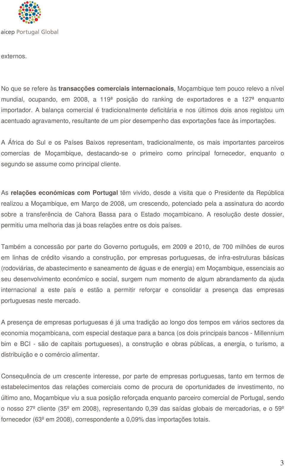 A balança comercial é tradicionalmente deficitária e nos últimos dois anos registou um acentuado agravamento, resultante de um pior desempenho das exportações face às importações.