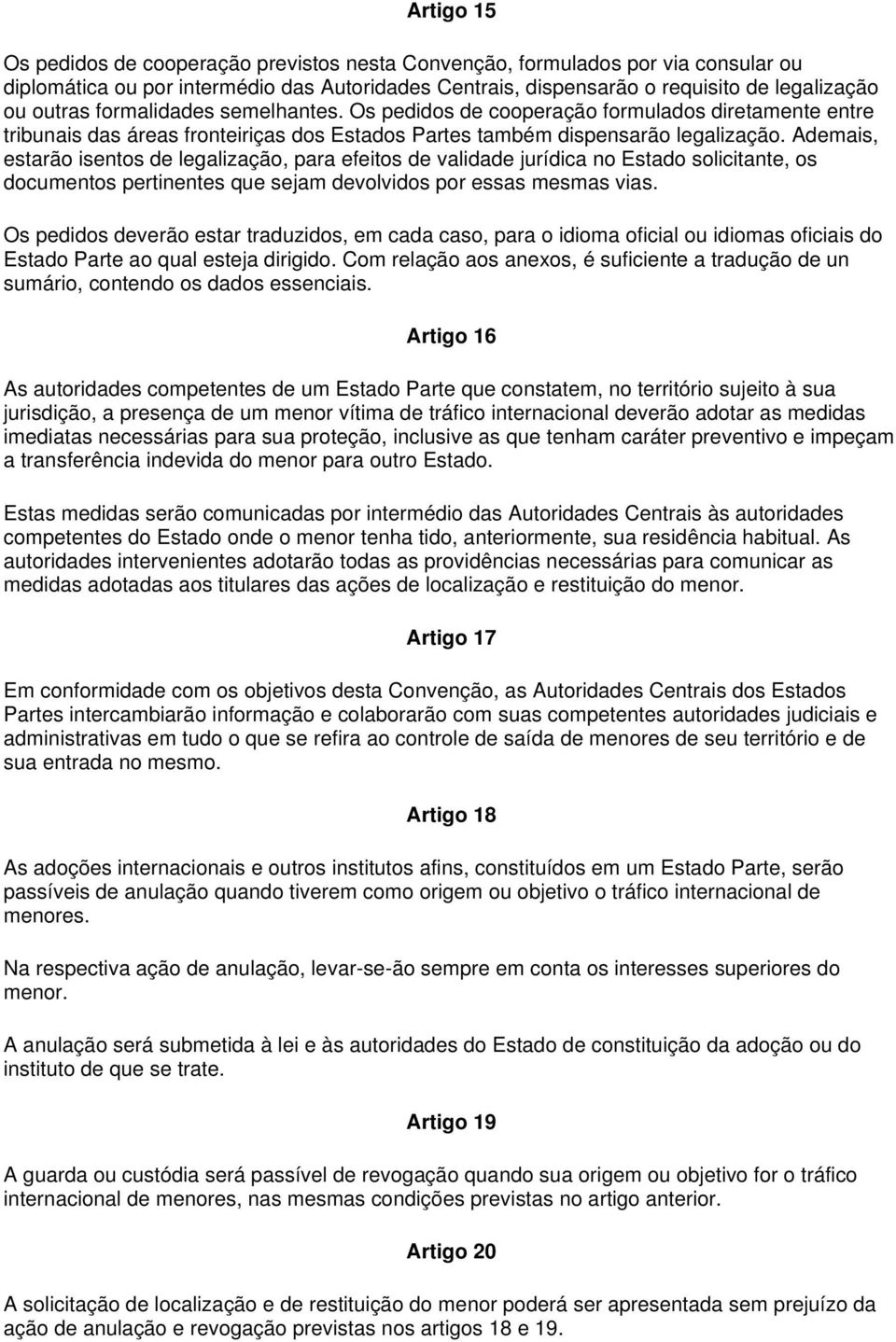 Ademais, estarão isentos de legalização, para efeitos de validade jurídica no Estado solicitante, os documentos pertinentes que sejam devolvidos por essas mesmas vias.