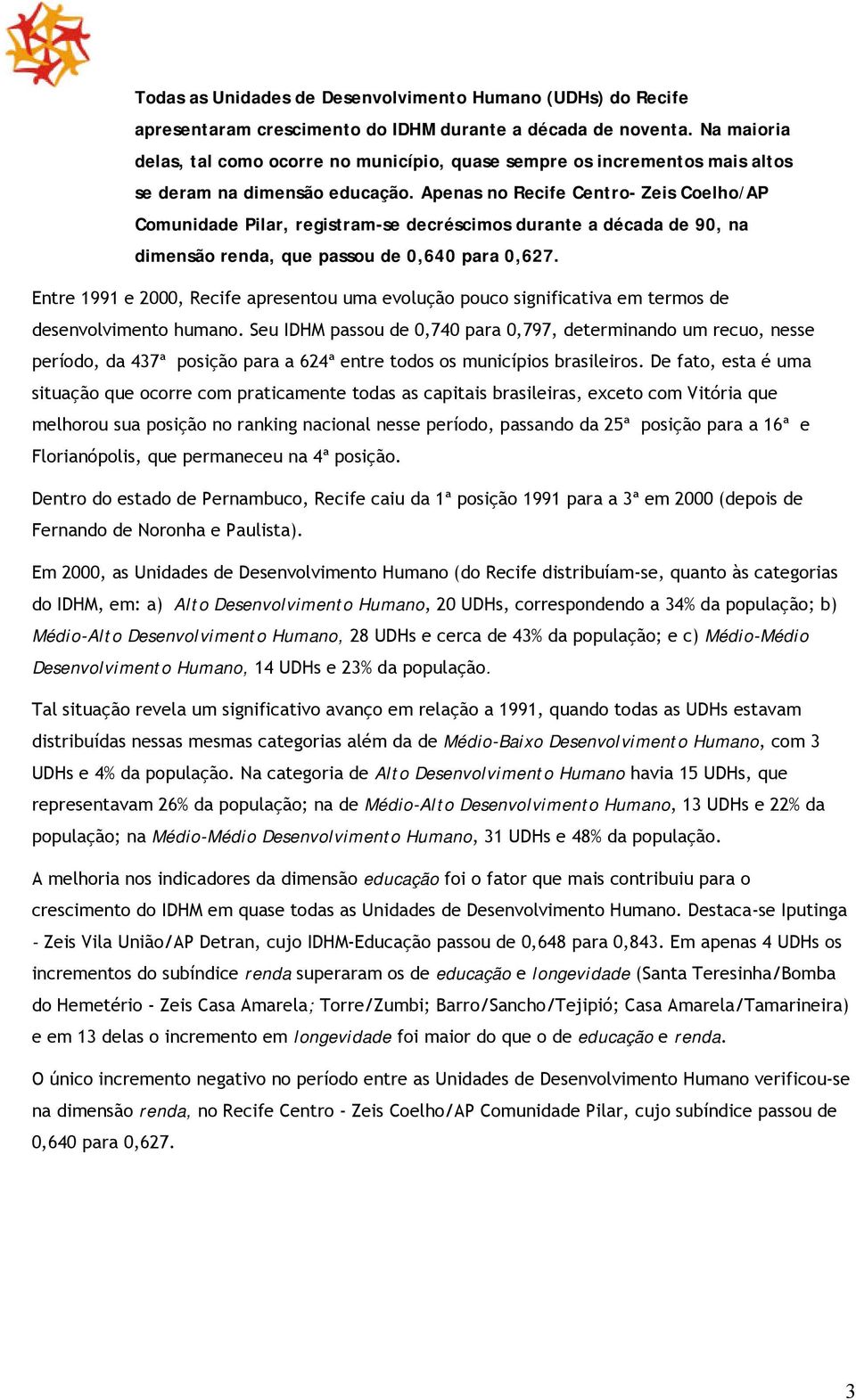 Apenas no Recife Centro- Zeis Coelho/AP Comunidade Pilar, registram-se decréscimos durante a década de 90, na dimensão renda, que passou de 0,640 para 0,627.