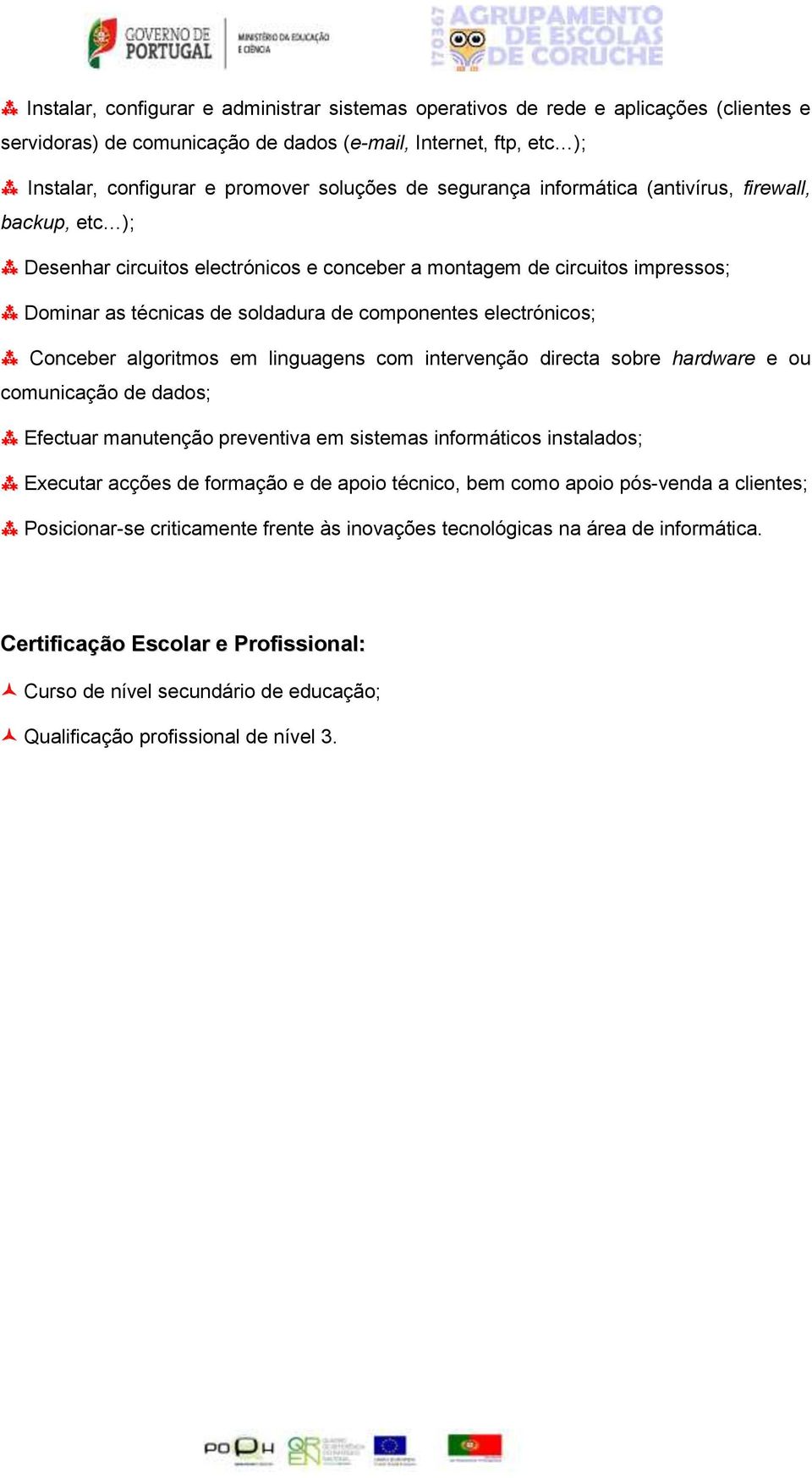 Conceber algoritmos em linguagens com intervenção directa sobre hardware e ou comunicação de dados; Efectuar manutenção preventiva em sistemas informáticos instalados; Executar acções de formação e