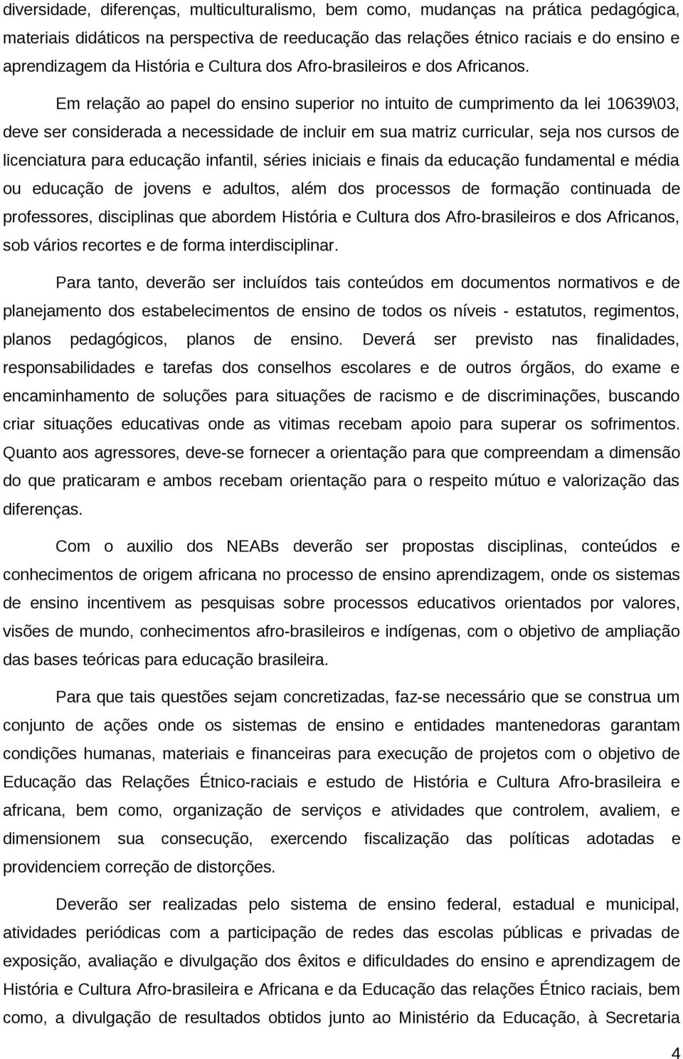 Em relação ao papel do ensino superior no intuito de cumprimento da lei 10639\03, deve ser considerada a necessidade de incluir em sua matriz curricular, seja nos cursos de licenciatura para educação