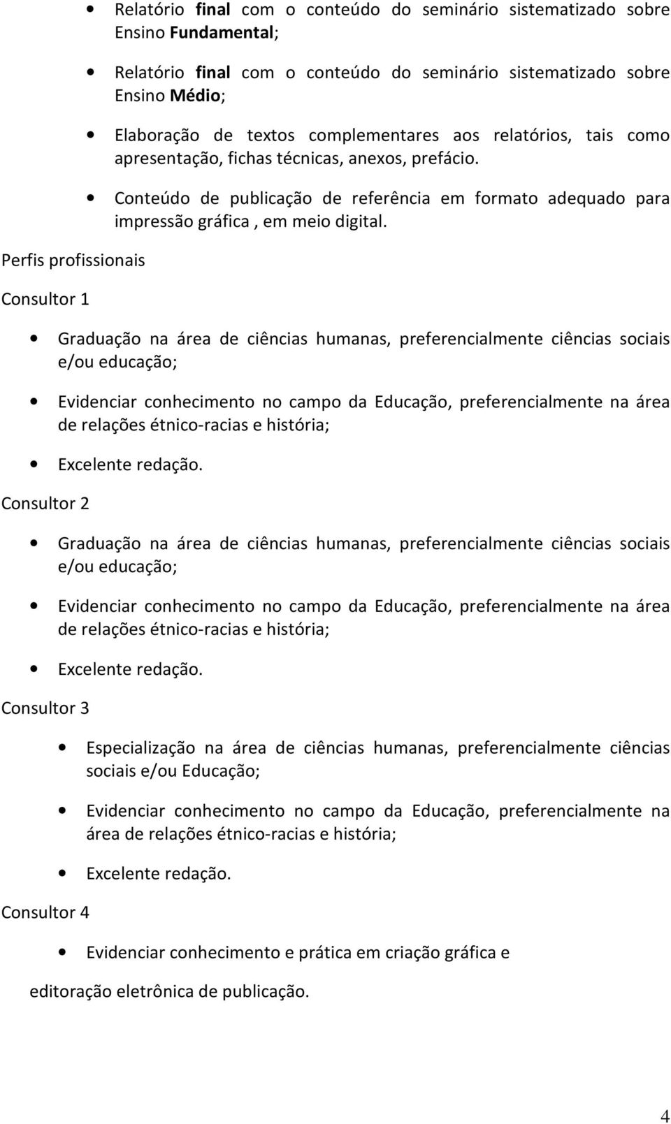 Graduação na área de ciências humanas, preferencialmente ciências sociais e/ou educação; Evidenciar conhecimento no campo da Educação, preferencialmente na área de relações étnico-racias e história;