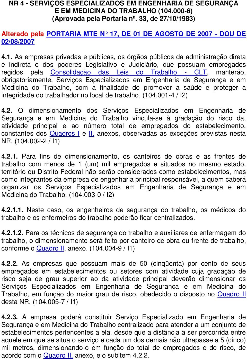 . As empresas privadas e públicas, os órgãos públicos da administração direta e indireta e dos poderes Legislativo e Judiciário, que possuam empregados regidos pela Consolidação das Leis do Trabalho