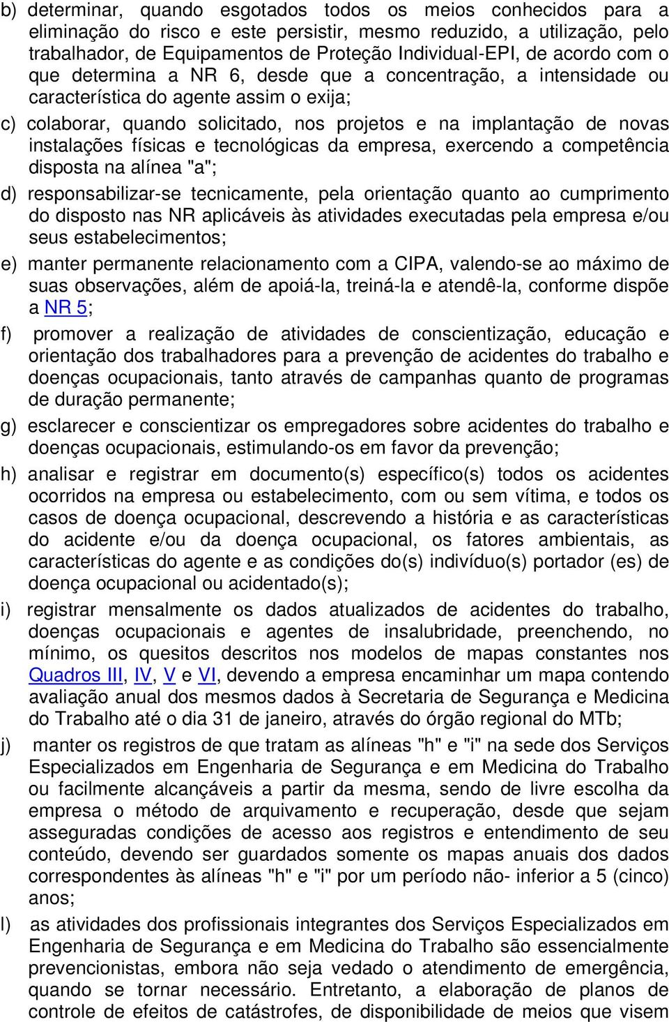 instalações físicas e tecnológicas da empresa, exercendo a competência disposta na alínea "a"; d) responsabilizar-se tecnicamente, pela orientação quanto ao cumprimento do disposto nas NR aplicáveis