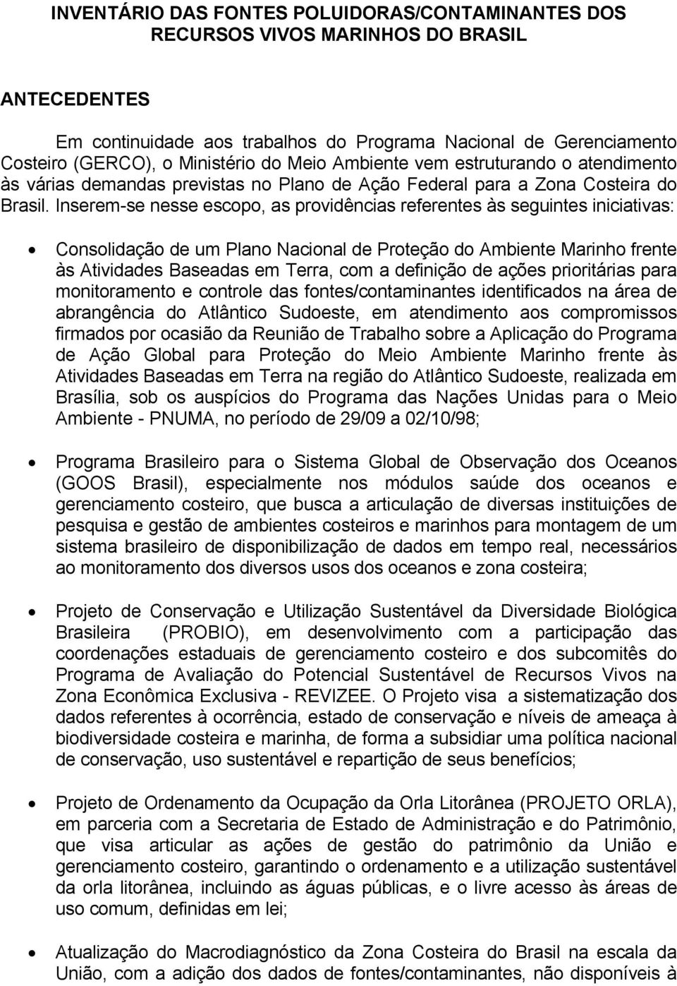 Inserem-se nesse escopo, as providências referentes às seguintes iniciativas: Consolidação de um Plano Nacional de Proteção do Ambiente Marinho frente às Atividades Baseadas em Terra, com a definição