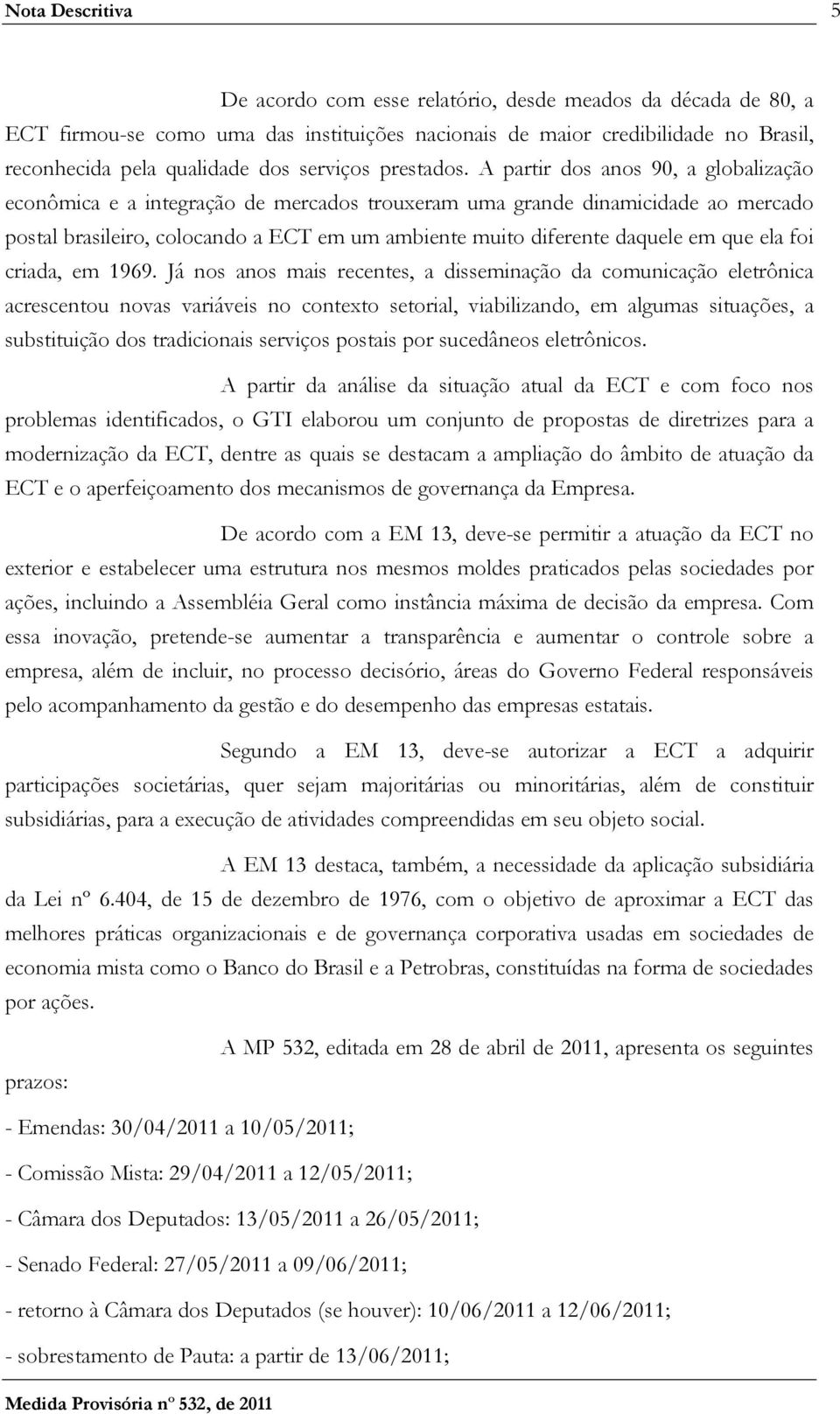 A partir dos anos 90, a globalização econômica e a integração de mercados trouxeram uma grande dinamicidade ao mercado postal brasileiro, colocando a ECT em um ambiente muito diferente daquele em que