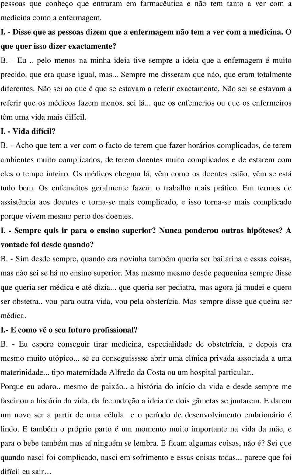 .. Sempre me disseram que não, que eram totalmente diferentes. Não sei ao que é que se estavam a referir exactamente. Não sei se estavam a referir que os médicos fazem menos, sei lá.