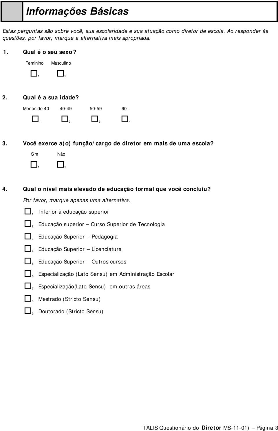 Qual o nível mais elevado de educação formal que você concluiu? Por favor, marque apenas uma alternativa.