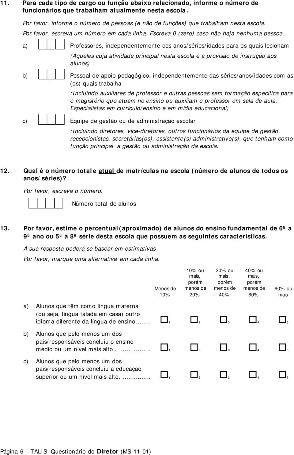 a) Professores, independentemente dos anos/séries/idades para os quais lecionam (Aqueles cuja atividade principal nesta escola é a provisão de instrução aos alunos) b) Pessoal de apoio pedagógico,