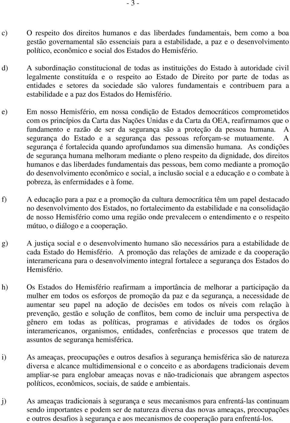 d) A subordinação constitucional de todas as instituições do Estado à autoridade civil legalmente constituída e o respeito ao Estado de Direito por parte de todas as entidades e setores da sociedade