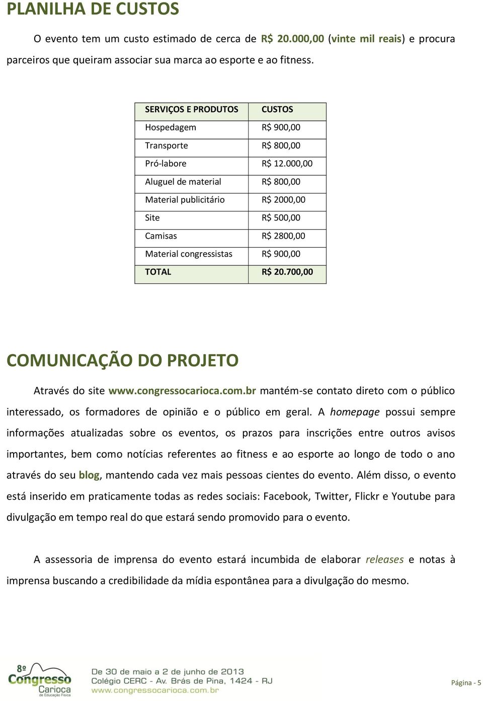 000,00 Aluguel de material R$ 800,00 Material publicitário R$ 2000,00 Site R$ 500,00 Camisas R$ 2800,00 Material congressistas R$ 900,00 TOTAL R$ 20.700,00 COMUNICAÇÃO DO PROJETO Através do site www.