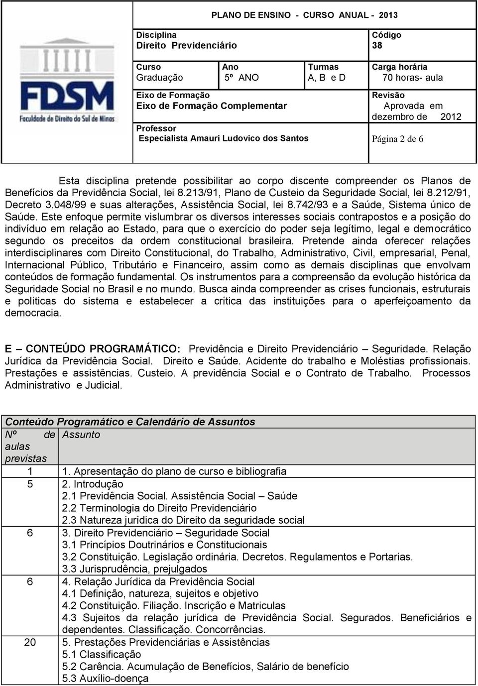 Este enfoque permite vislumbrar os diversos interesses sociais contrapostos e a posição do indivíduo em relação ao Estado, para que o exercício do poder seja legítimo, legal e democrático segundo os