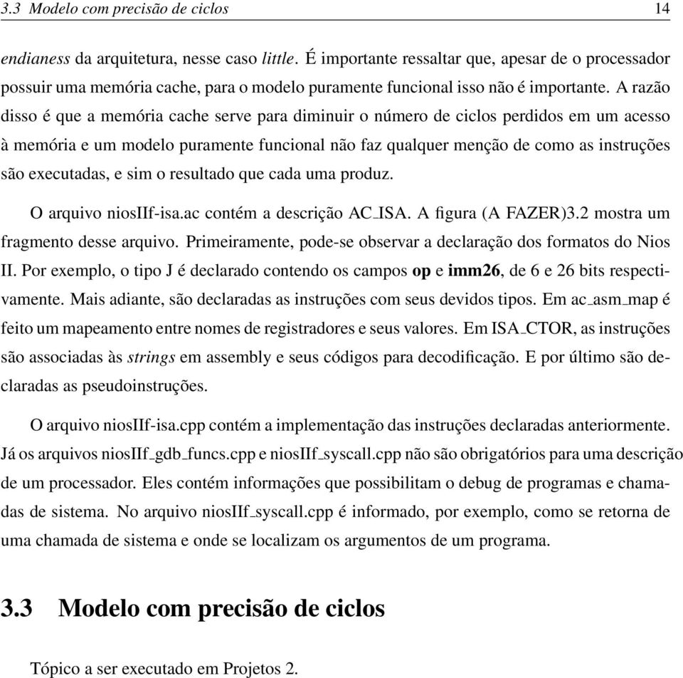 A razão disso é que a memória cache serve para diminuir o número de ciclos perdidos em um acesso à memória e um modelo puramente funcional não faz qualquer menção de como as instruções são