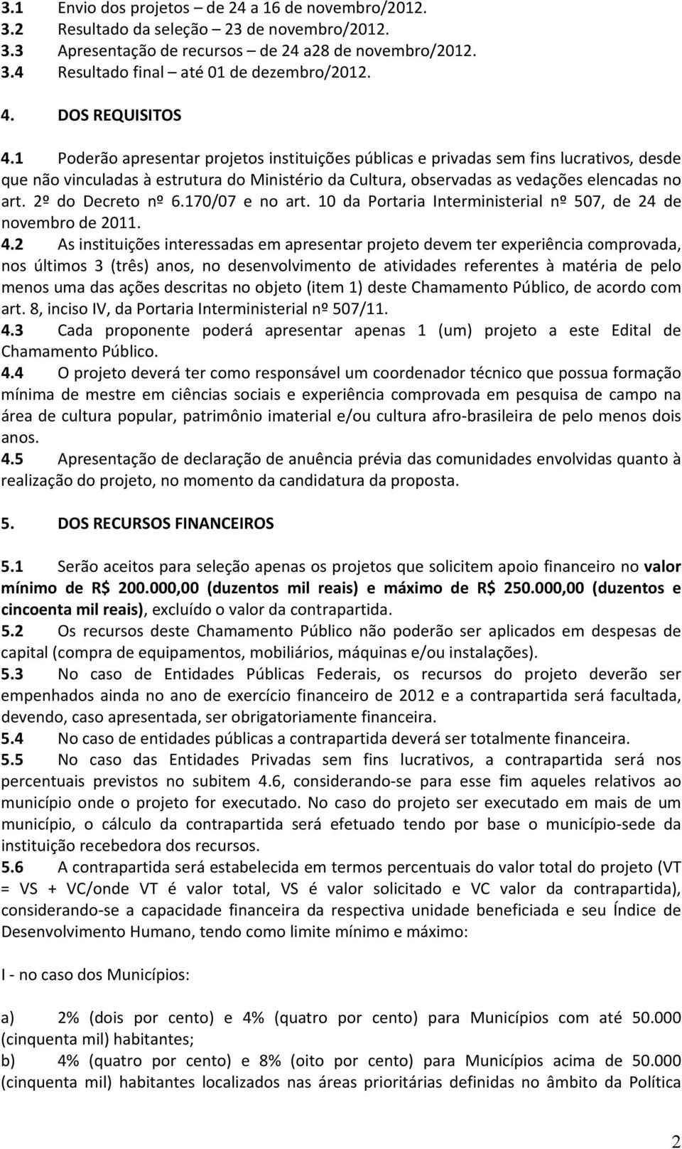 1 Poderão apresentar projetos instituições públicas e privadas sem fins lucrativos, desde que não vinculadas à estrutura do Ministério da Cultura, observadas as vedações elencadas no art.