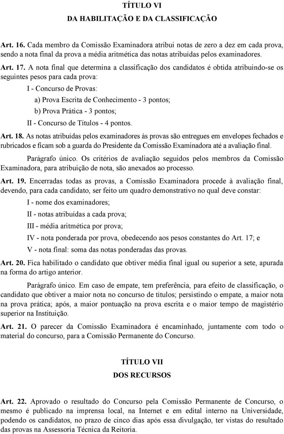 A nota final que determina a classificação dos candidatos é obtida atribuindo-se os seguintes pesos para cada prova: I - Concurso de Provas: a) Prova Escrita de Conhecimento - 3 pontos; b) Prova