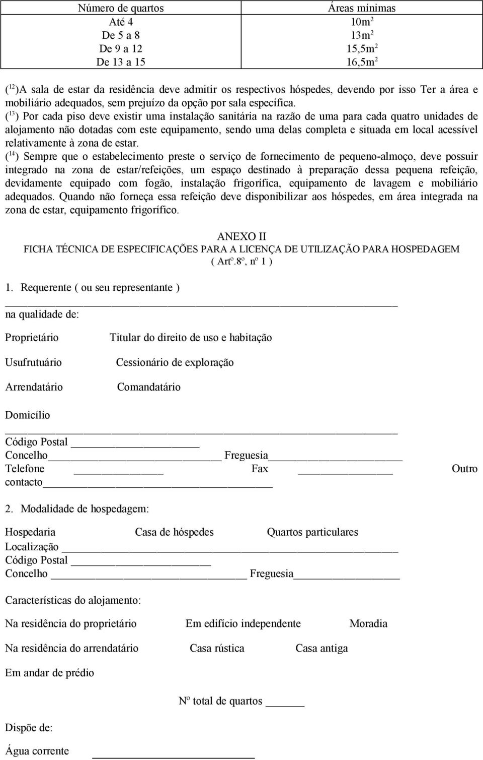 ( 13 ) Por cada piso deve existir uma instalação sanitária na razão de uma para cada quatro unidades de alojamento não dotadas com este equipamento, sendo uma delas completa e situada em local