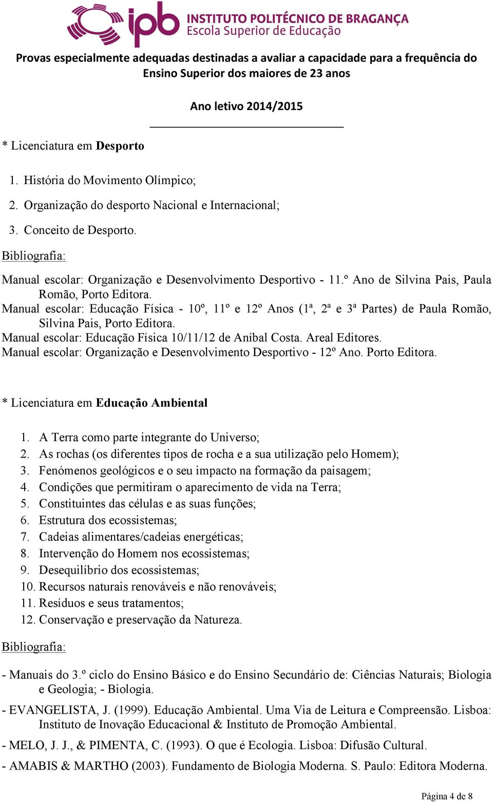 Manual escolar: Educação Física - 10º, 11º e 12º Anos (1ª, 2ª e 3ª Partes) de Paula Romão, Silvina Pais, Porto Editora. Manual escolar: Educação Física 10/11/12 de Aníbal Costa. Areal Editores.