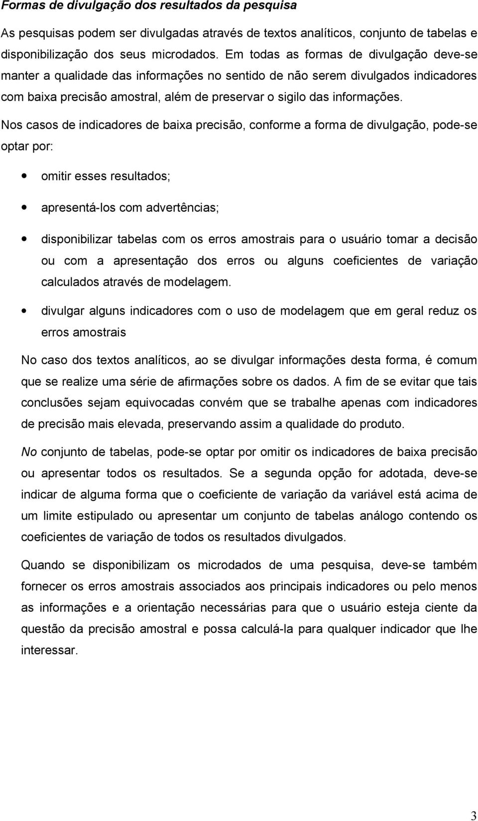 Nos casos de indicadores de baixa precisão, conforme a forma de divulgação, pode-se optar por: omitir esses resultados; apresentá-los com advertências; disponibilizar tabelas com os erros amostrais