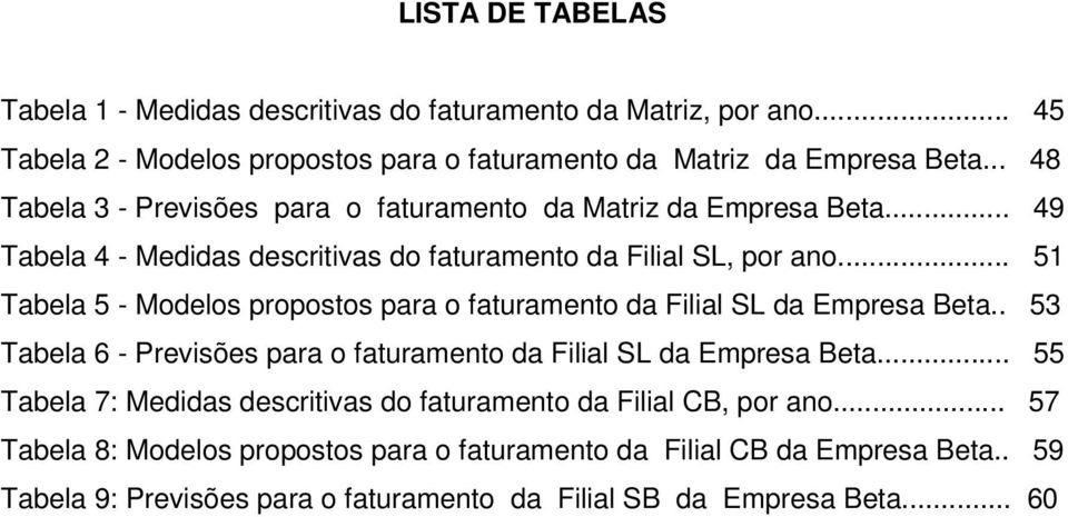 .. 5 Tabela 5 - Modelos proposos para o faurameno da Filial SL da Empresa Bea.. 53 Tabela 6 - Previsões para o faurameno da Filial SL da Empresa Bea.