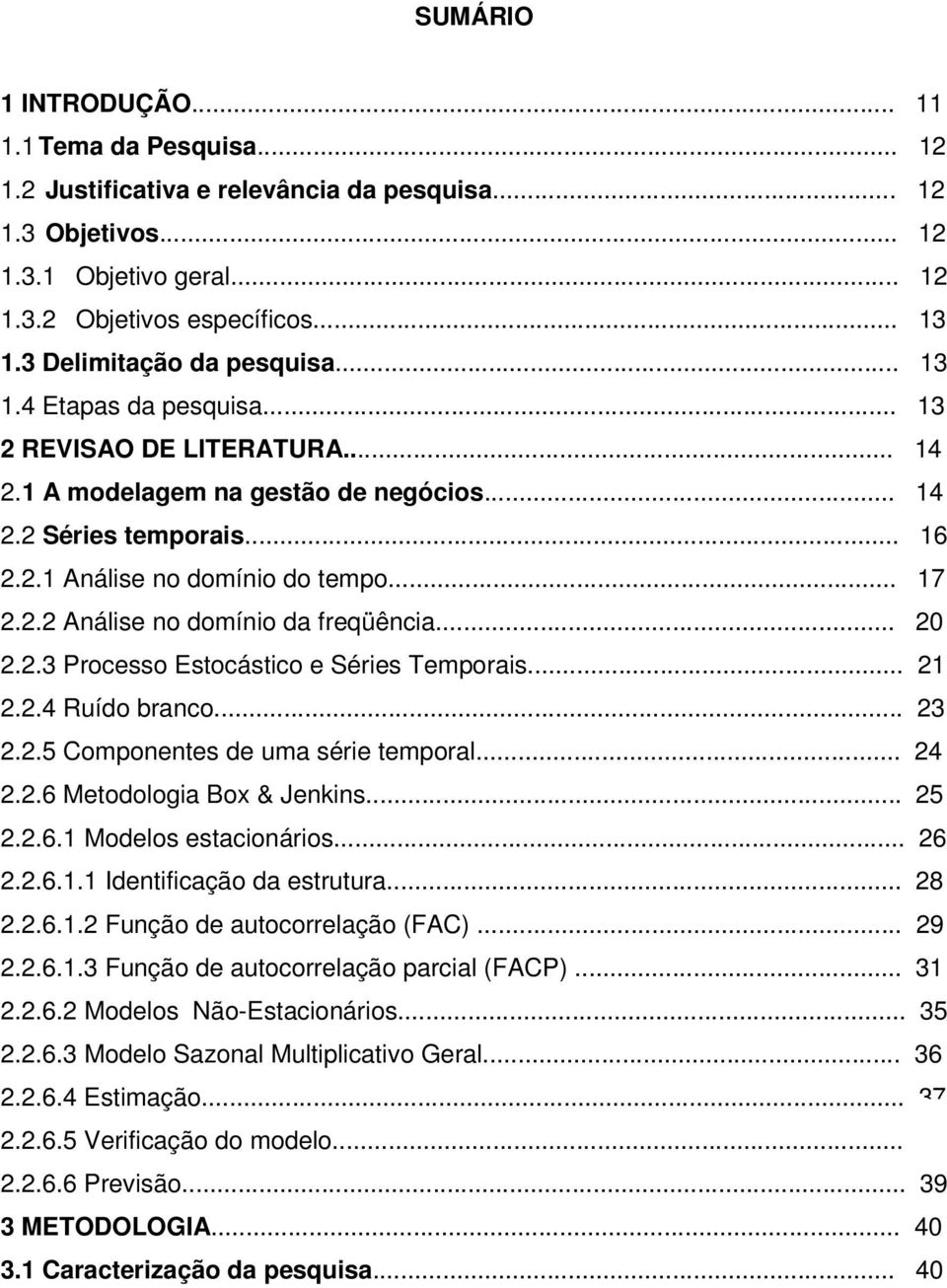 .3 Processo Esocásico e Séries Temporais.....4 Ruído branco... 3..5 Componenes de uma série emporal... 4..6 Meodologia Box & Jenins... 5..6. Modelos esacionários... 6..6.. Idenificação da esruura... 8.