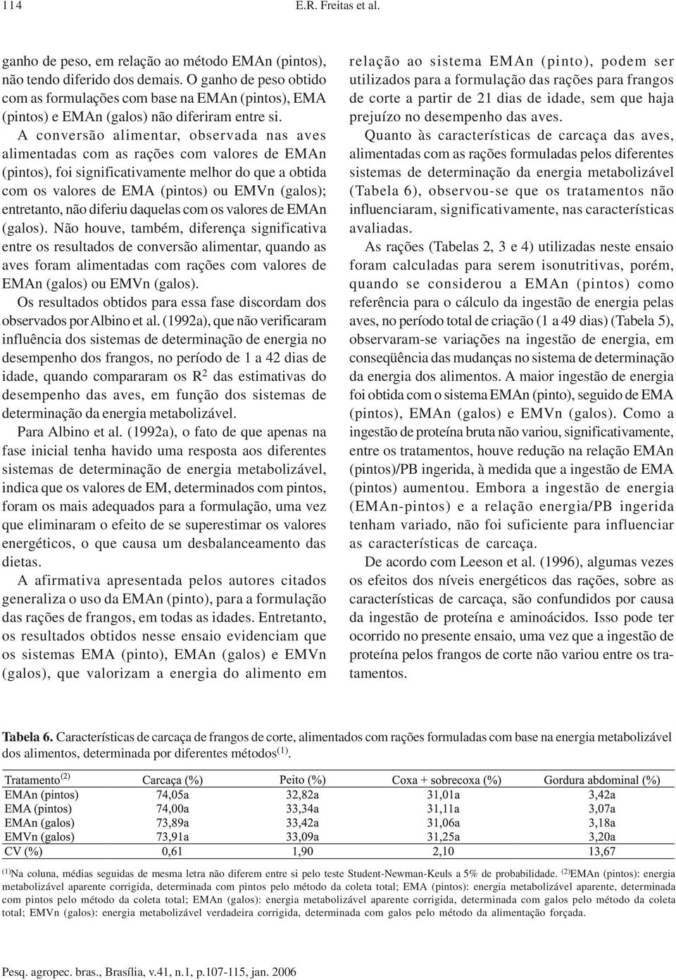 A conversão alimentar, observada nas aves alimentadas com as rações com valores de EMAn (pintos), foi significativamente melhor do que a obtida com os valores de EMA (pintos) ou EMVn (galos);