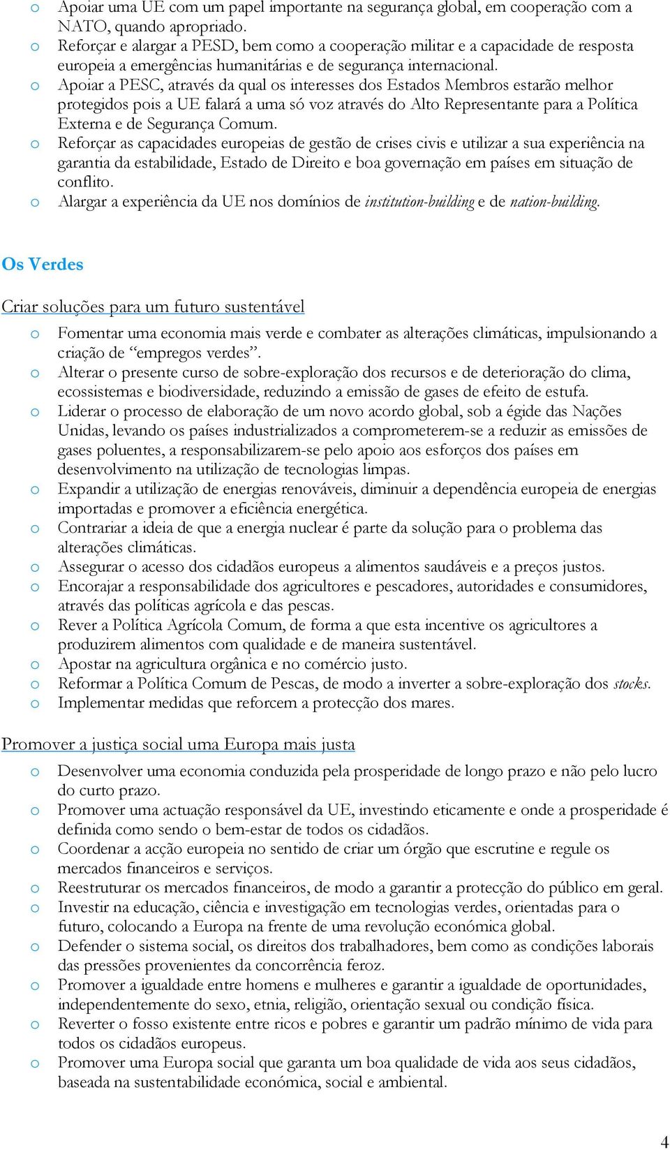 Apiar a PESC, através da qual s interesses ds Estads Membrs estarã melhr prtegids pis a UE falará a uma só vz através d Alt Representante para a Plítica Externa e de Segurança Cmum.