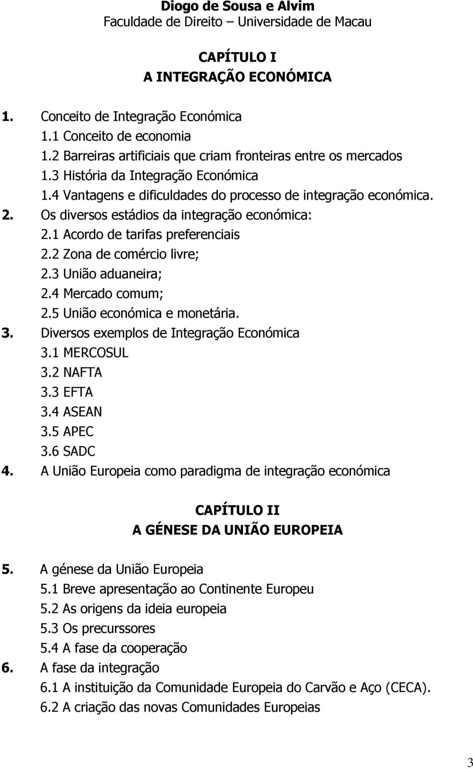 4 Mercado comum; 2.5 União económica e monetária. 3. Diversos exemplos de Integração Económica 3.1 MERCOSUL 3.2 NAFTA 3.3 EFTA 3.4 ASEAN 3.5 APEC 3.6 SADC 4.