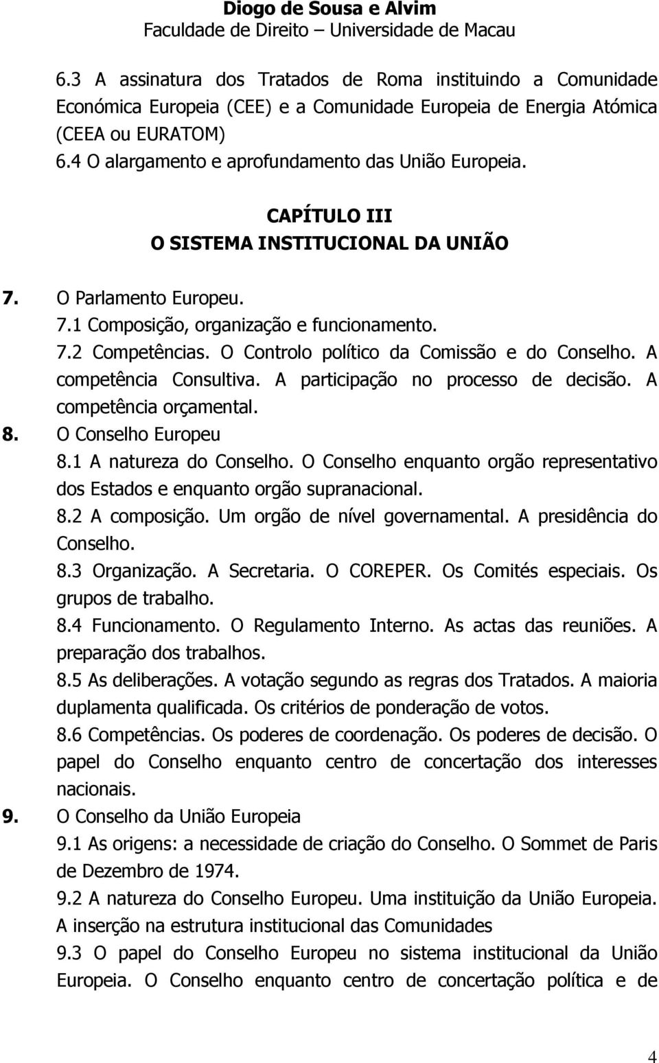 O Controlo político da Comissão e do Conselho. A competência Consultiva. A participação no processo de decisão. A competência orçamental. 8. O Conselho Europeu 8.1 A natureza do Conselho.