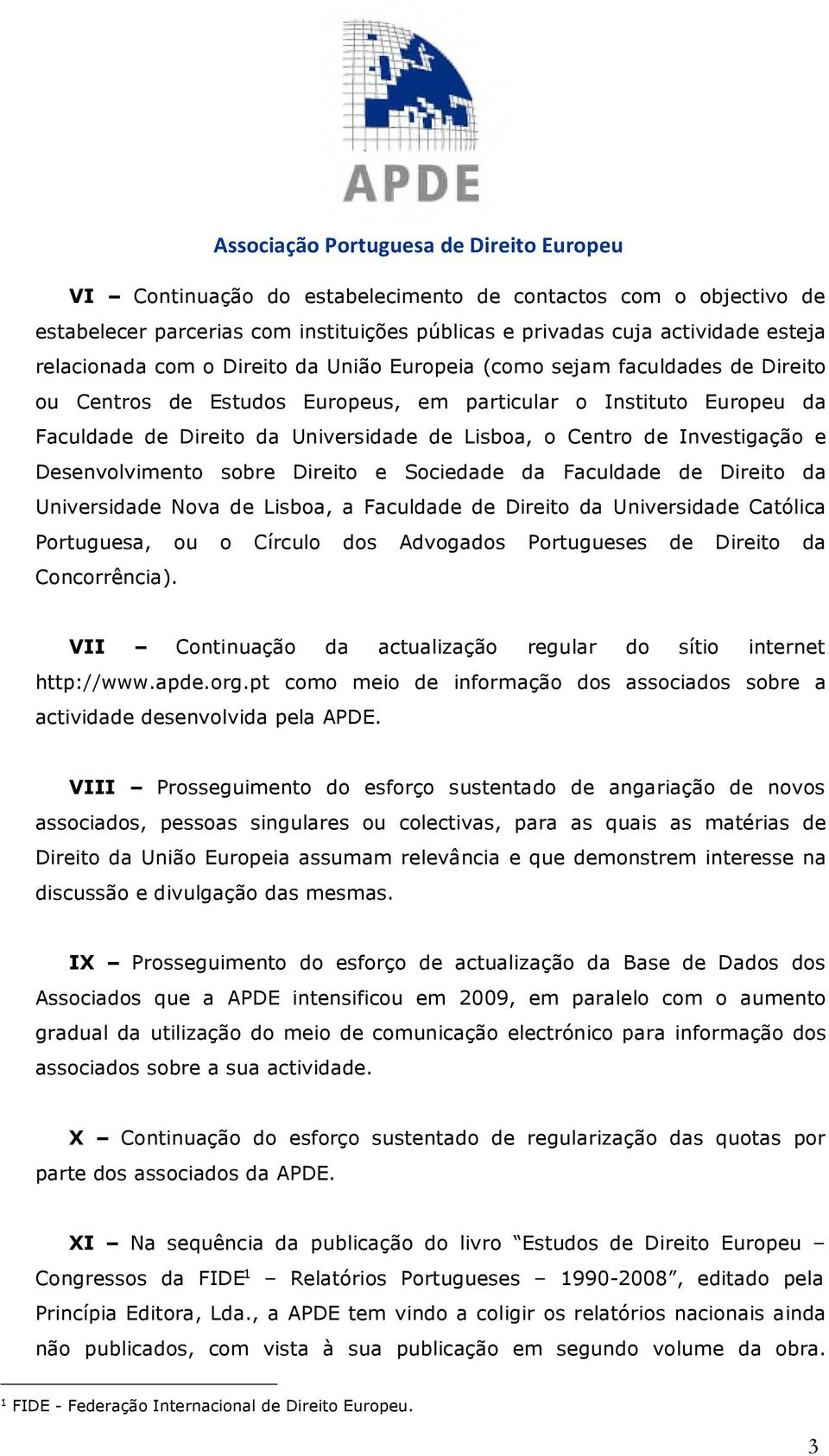 Direito e Sociedade da Faculdade de Direito da Universidade Nova de Lisboa, a Faculdade de Direito da Universidade Católica Portuguesa, ou o Círculo dos Advogados Portugueses de Direito da