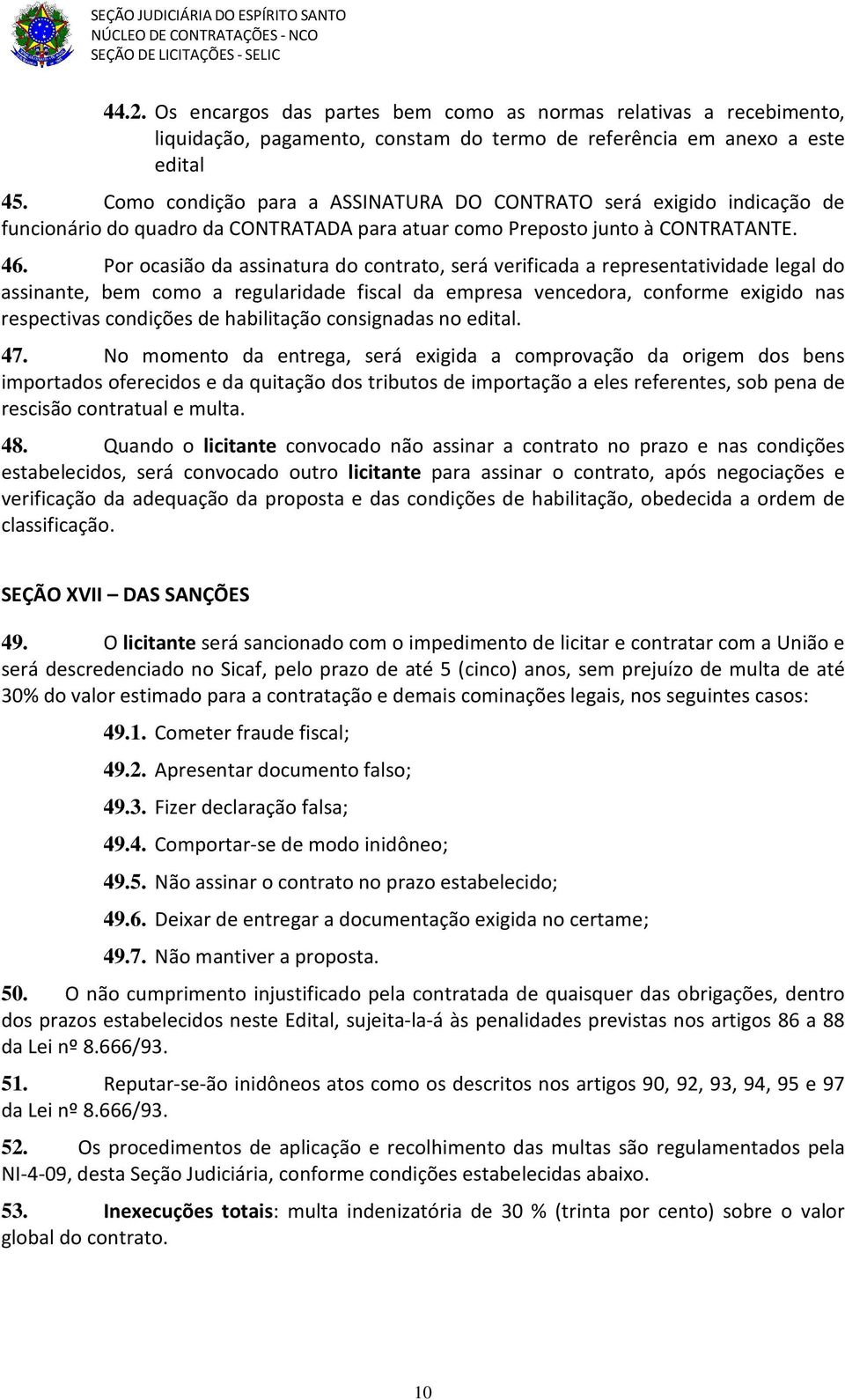 Por ocasião da assinatura do contrato, será verificada a representatividade legal do assinante, bem como a regularidade fiscal da empresa vencedora, conforme exigido nas respectivas condições de