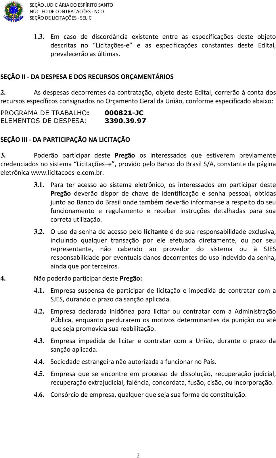 As despesas decorrentes da contratação, objeto deste Edital, correrão à conta dos recursos específicos consignados no Orçamento Geral da União, conforme especificado abaixo: PROGRAMA DE TRABALHO: