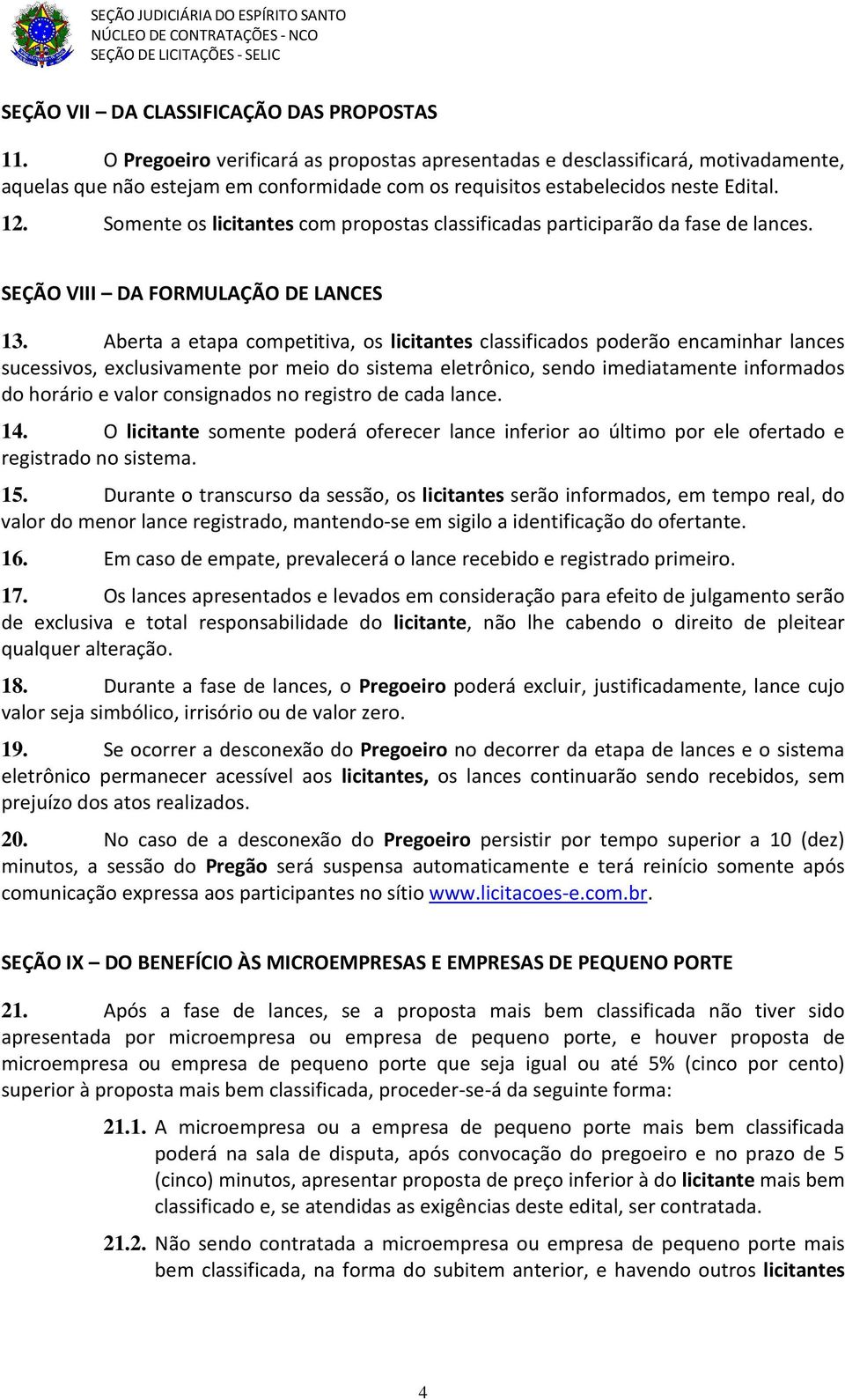 Somente os licitantes com propostas classificadas participarão da fase de lances. SEÇÃO VIII DA FORMULAÇÃO DE LANCES 13.