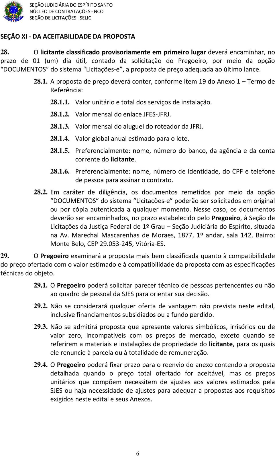 a proposta de preço adequada ao último lance. 28.1. A proposta de preço deverá conter, conforme item 19 do Anexo 1 Termo de Referência: 28.1.1. Valor unitário e total dos serviços de instalação. 28.1.2. Valor mensal do enlace JFES-JFRJ.