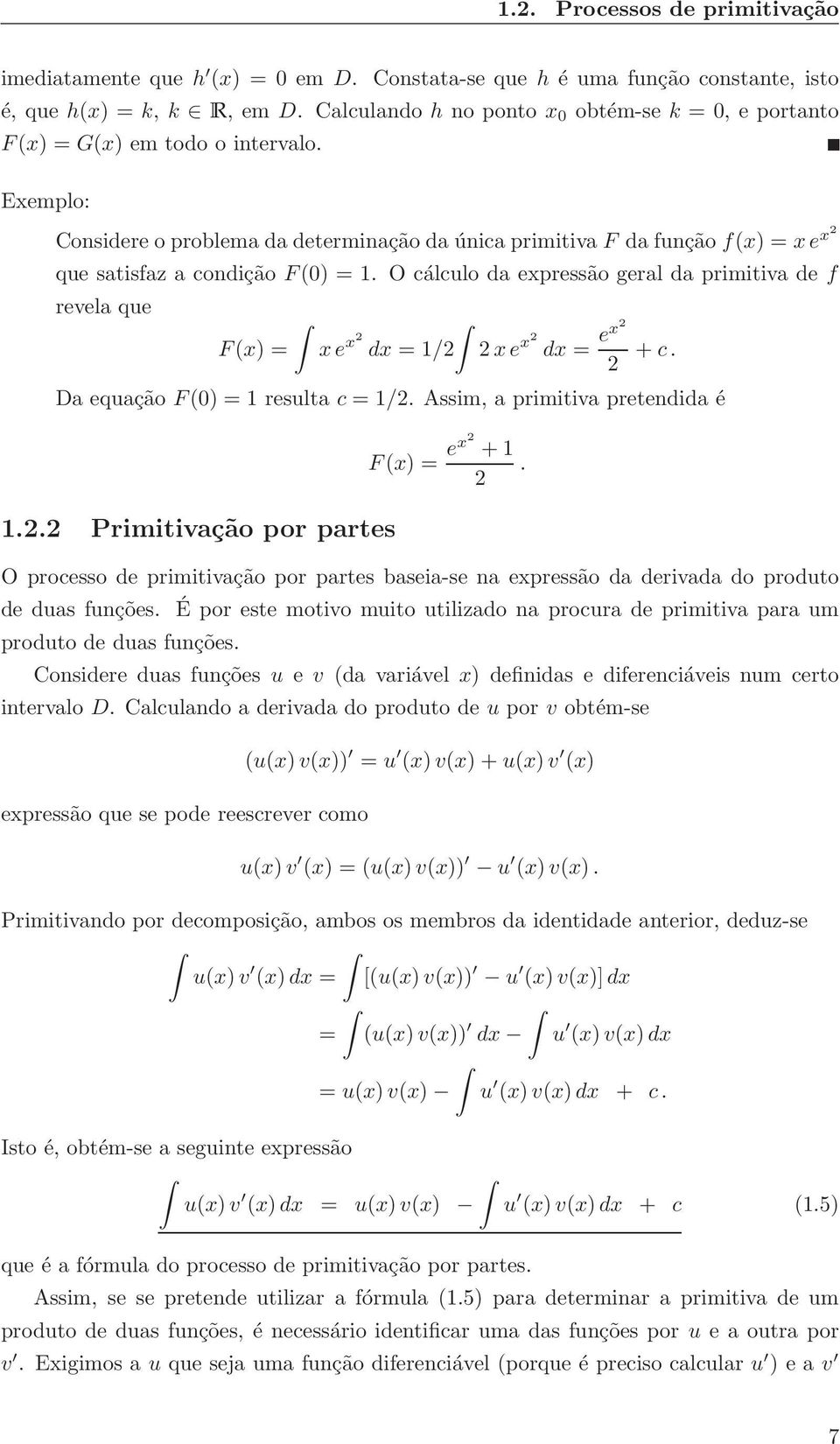 O cálculo d expressão gerl d primitiv de f revel que F(x) = xe x2 dx = /2 2xe x2 dx = ex2 2 +c. D equção F(0) = result c = /2. Assim, primitiv pretendid é.2.2 Primitivção por prtes F(x) = ex2 + 2 O processo de primitivção por prtes bsei-se n expressão d derivd do produto de dus funções.