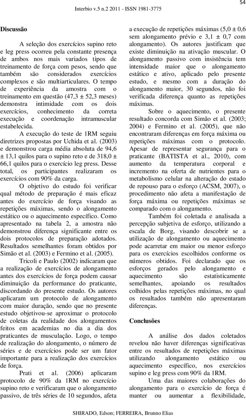 O tempo de experiência da amostra com o treinamento em questão (47,3 ± 52,3 meses) demonstra intimidade com os dois exercícios, conhecimento da correta execução e coordenação intramuscular