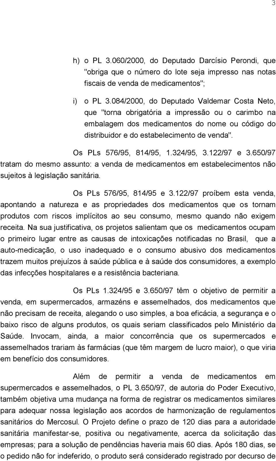 Os PLs 576/95, 814/95, 1.324/95, 3.122/97 e 3.650/97 tratam do mesmo assunto: a venda de medicamentos em estabelecimentos não sujeitos à legislação sanitária. Os PLs 576/95, 814/95 e 3.