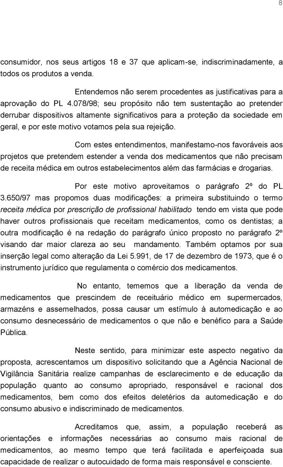 Com estes entendimentos, manifestamo-nos favoráveis aos projetos que pretendem estender a venda dos medicamentos que não precisam de receita médica em outros estabelecimentos além das farmácias e