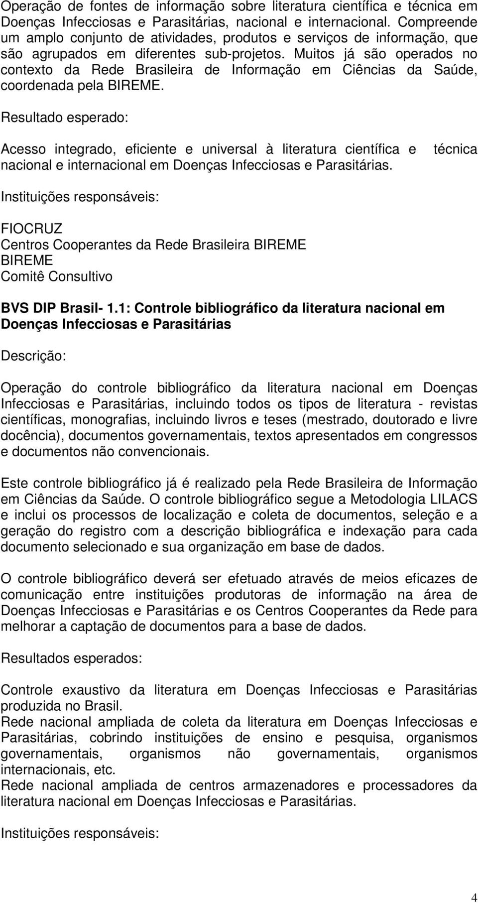 Muitos já são operados no contexto da Rede Brasileira de Informação em Ciências da Saúde, coordenada pela.