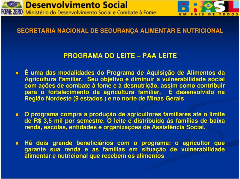 É desenvolvido na n Região Nordeste (9 estados ) e no norte de Minas Gerais O programa compra a produção de agricultores familiares até o limite de R$ 3,5 mil por semestre.