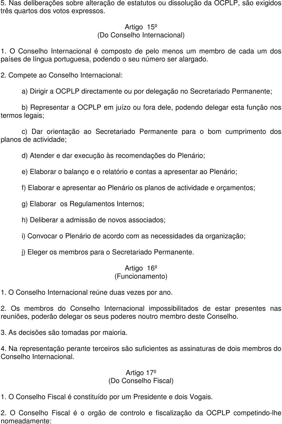 Compete ao Conselho Internacional: a) Dirigir a OCPLP directamente ou por delegação no Secretariado Permanente; b) Representar a OCPLP em juízo ou fora dele, podendo delegar esta função nos termos