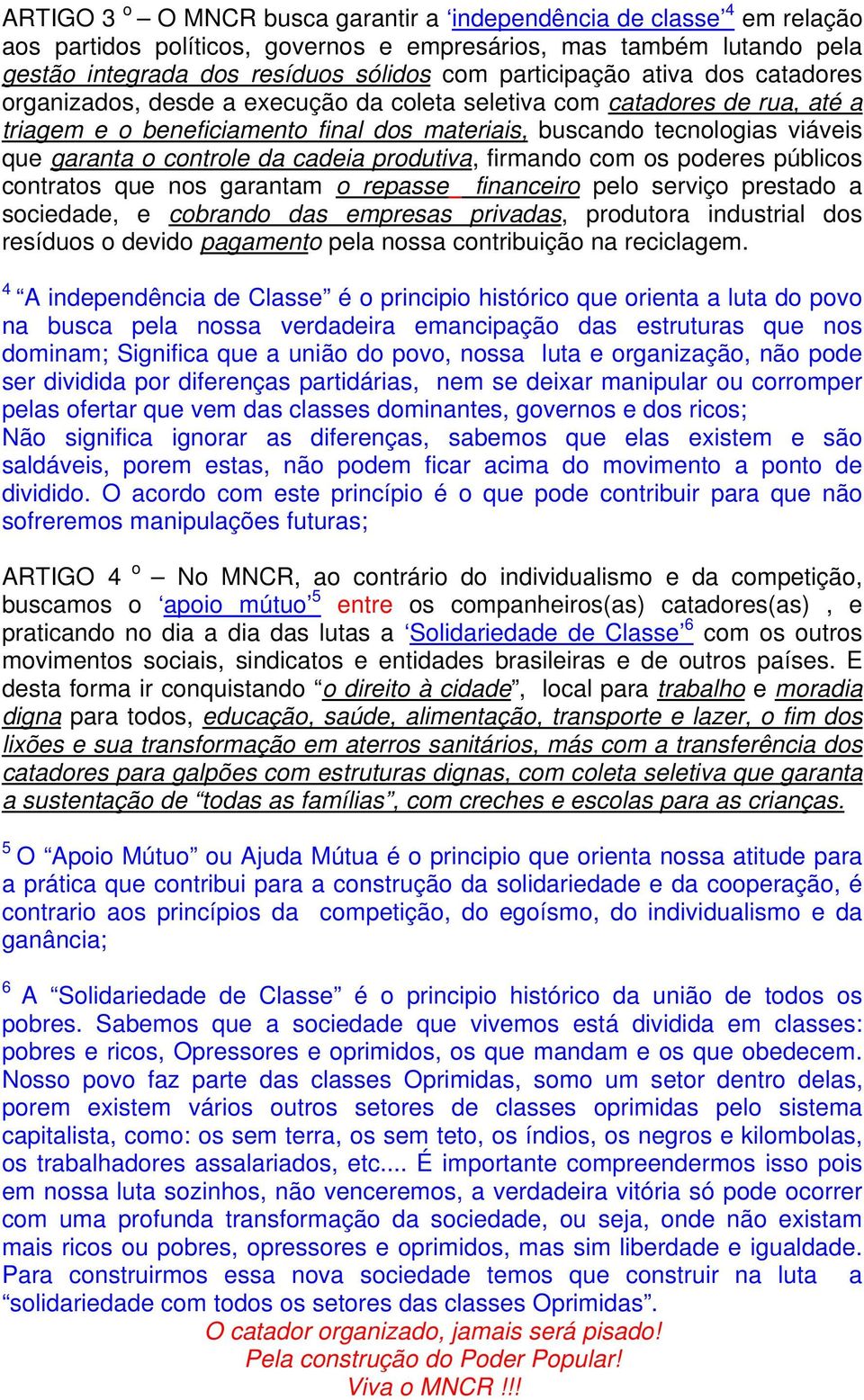 cadeia produtiva, firmando com os poderes públicos contratos que nos garantam o repasse financeiro pelo serviço prestado a sociedade, e cobrando das empresas privadas, produtora industrial dos