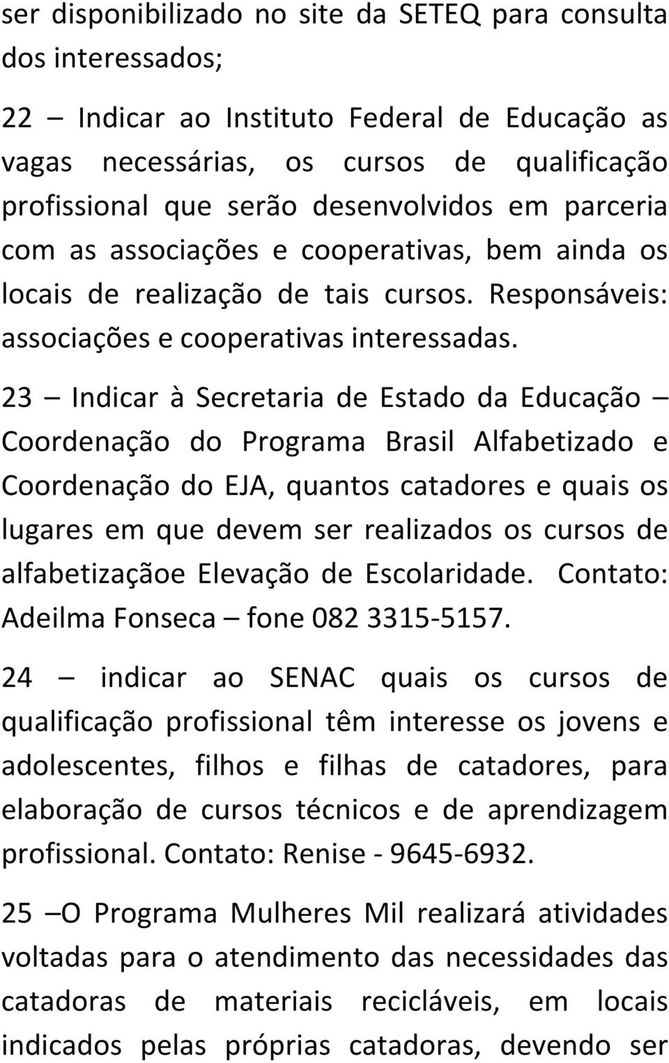 23 Indicar à Secretaria de Estado da Educação Coordenação do Programa Brasil Alfabetizado e Coordenação do EJA, quantos catadores e quais os lugares em que devem ser realizados os cursos de