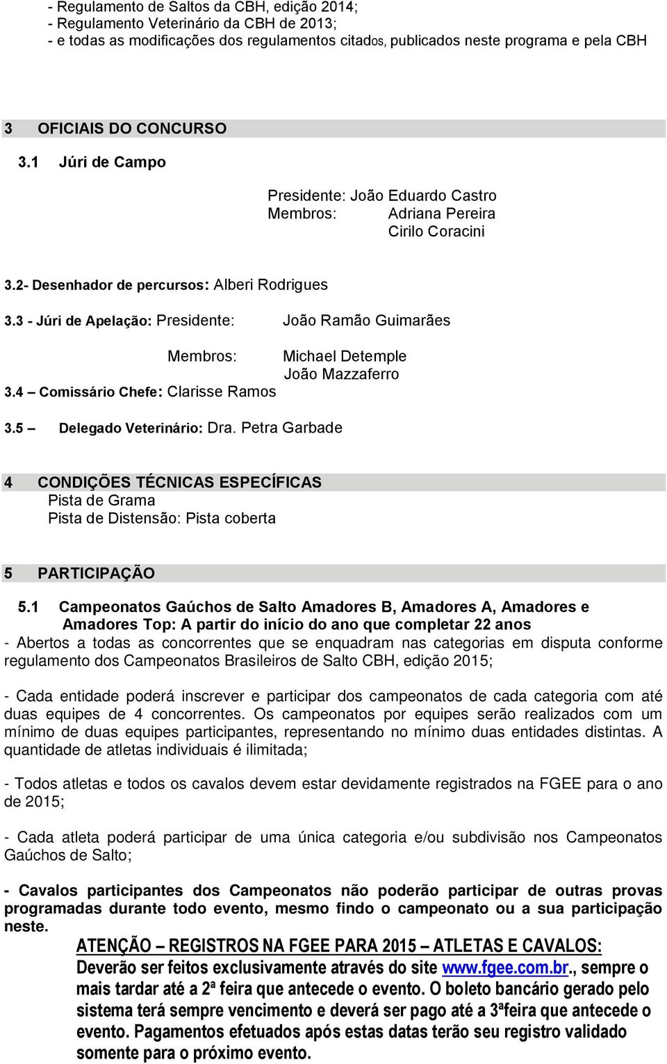 3 - Júri de Apelação: Presidente: João Ramão Guimarães Membros: 3.4 Comissário Chefe: Clarisse Ramos 3.5 Delegado Veterinário: Dra.