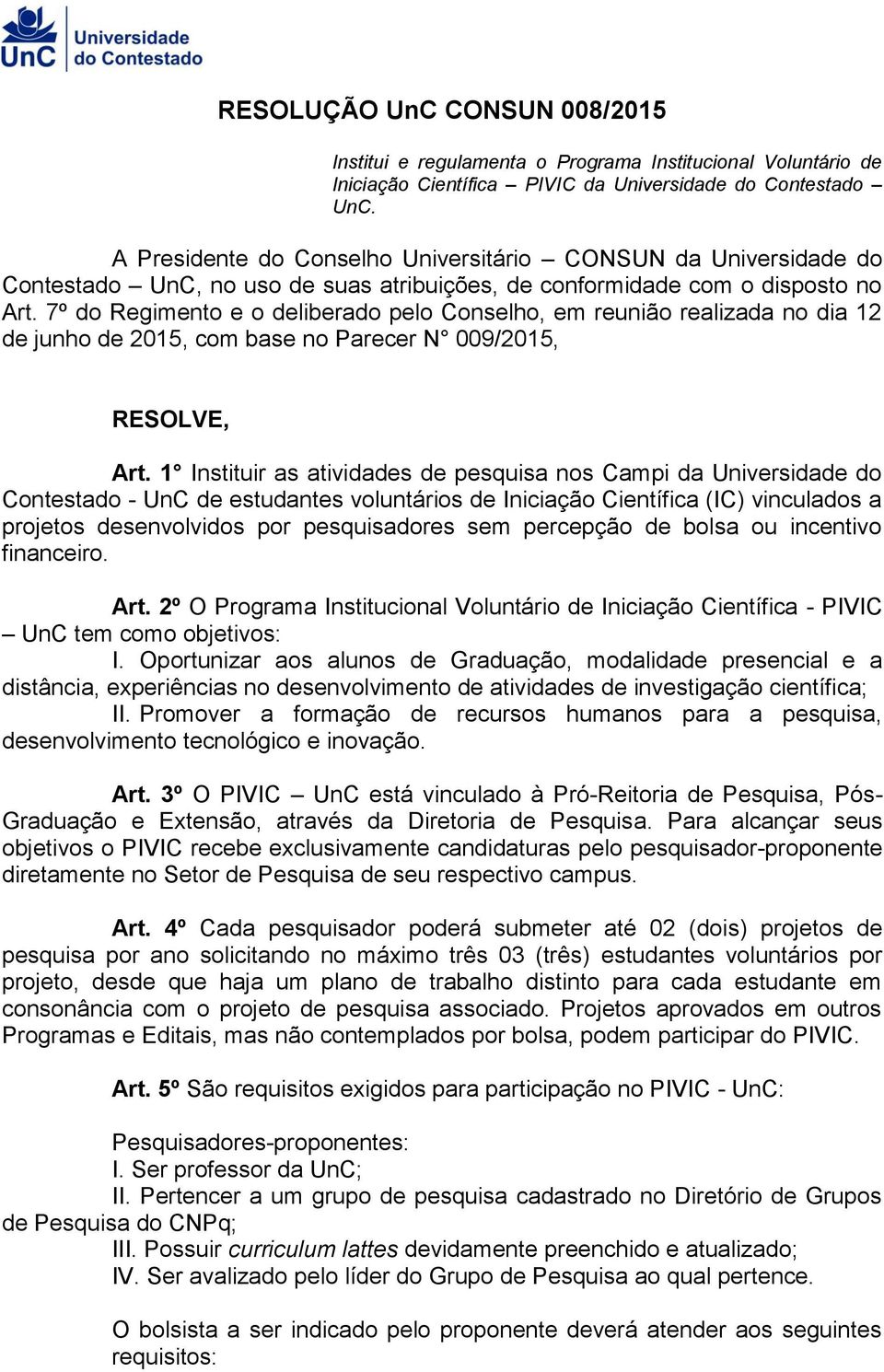 7º do Regimento e o deliberado pelo Conselho, em reunião realizada no dia 12 de junho de 2015, com base no Parecer N 009/2015, RESOLVE, Art.