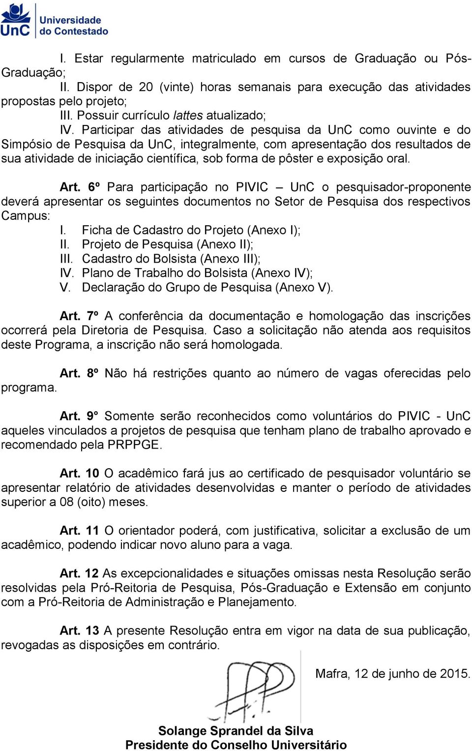 Participar das atividades de pesquisa da UnC como ouvinte e do Simpósio de Pesquisa da UnC, integralmente, com apresentação dos resultados de sua atividade de iniciação científica, sob forma de